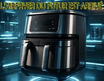 La friteuse sans huile du futur est arrivée !